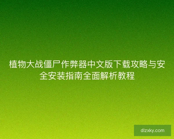 植物大战僵尸作弊器中文版下载攻略与安全安装指南全面解析教程