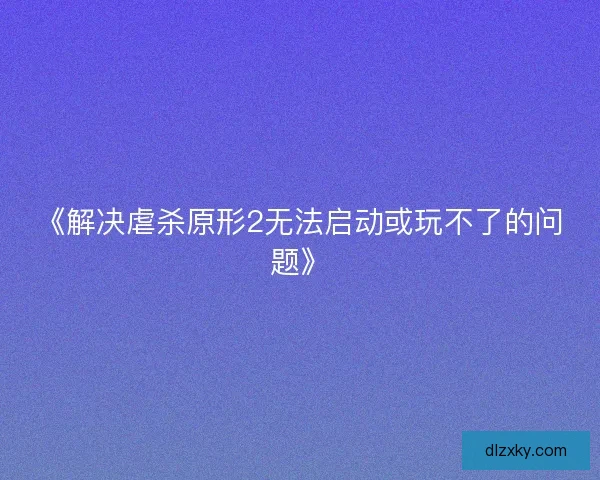 《解决虐杀原形2无法启动或玩不了的问题》