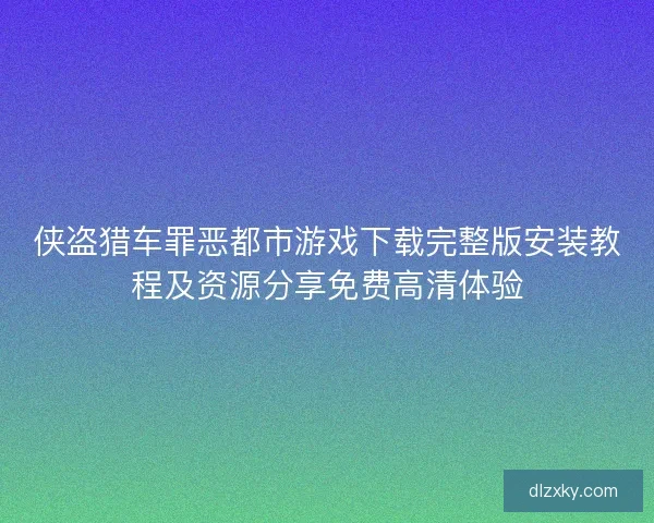 侠盗猎车罪恶都市游戏下载完整版安装教程及资源分享免费高清体验