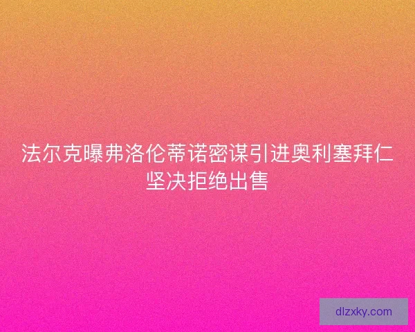 法尔克曝弗洛伦蒂诺密谋引进奥利塞拜仁坚决拒绝出售