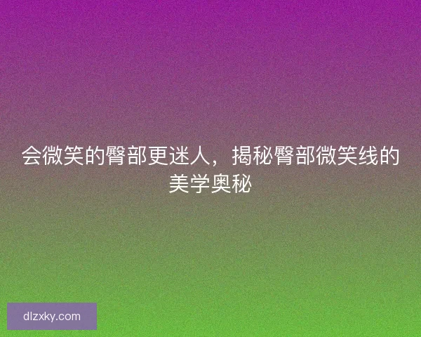 会微笑的臀部更迷人，揭秘臀部微笑线的美学奥秘