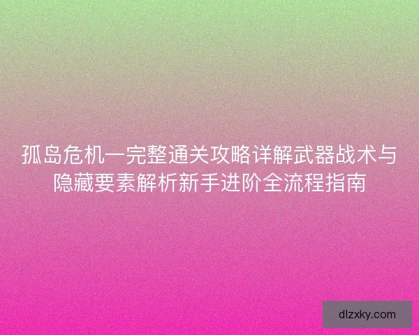 孤岛危机一完整通关攻略详解武器战术与隐藏要素解析新手进阶全流程指南